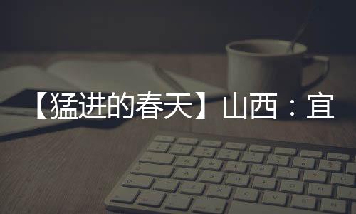 【猛进的春天】山西：宜居宜业皆景色 和美村庄入画来-加拿大28