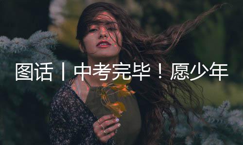 图话丨中考完毕！愿少年未来可期-PC28