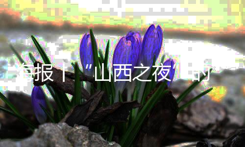 海报丨“山西之夜”的“山西好滋味”，来了！-PC28预测