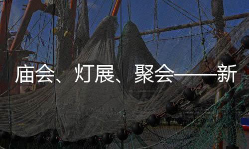 庙会、灯展、聚会——新春“逛”会看生机-加拿大28
